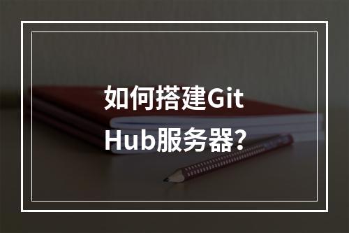 如何搭建GitHub服务器?
