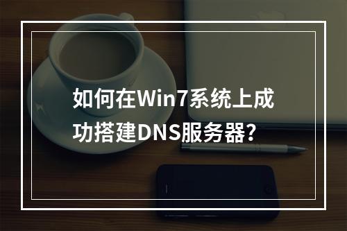 如何在Win7系统上成功搭建DNS服务器?