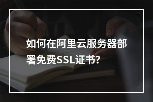 如何在阿里云服务器部署免费SSL证书？