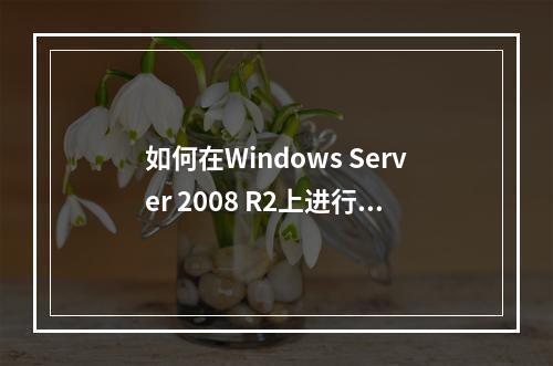 如何在Windows Server 2008 R2上进行服务器配置?