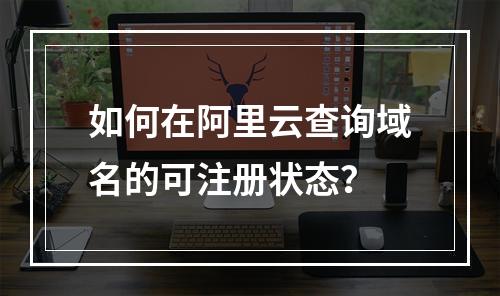 如何在阿里云查询域名的可注册状态？