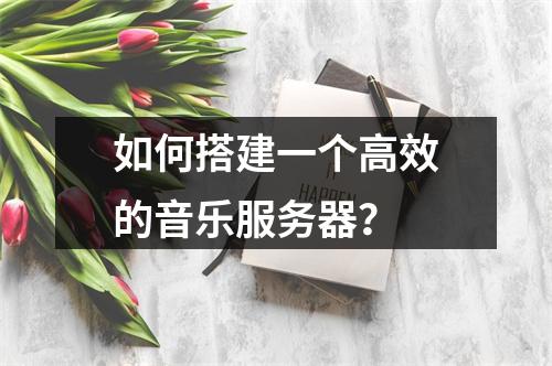 如何搭建一个高效的音乐服务器?