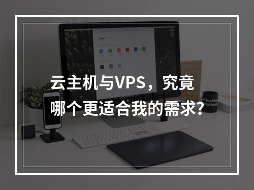 云主机与VPS,究竟哪个更适合我的需求?