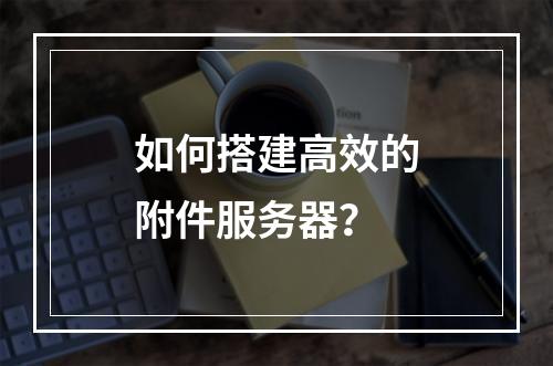 如何搭建高效的附件服务器?