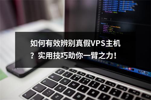 如何有效辨别真假VPS主机?实用技巧助你一臂之力!