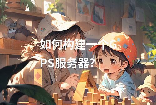 如何构建一个GPS服务器?