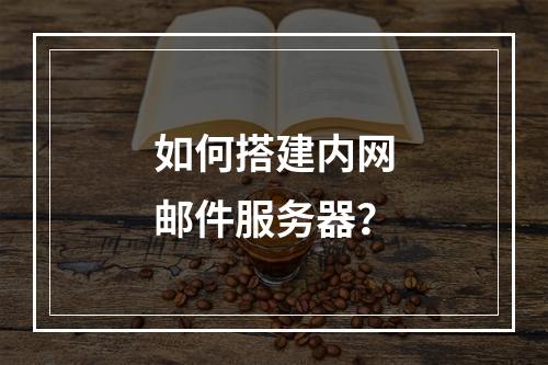 如何搭建内网邮件服务器?