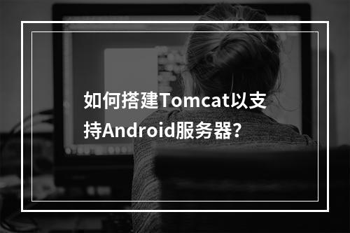 如何搭建Tomcat以支持Android服务器?