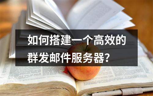 如何搭建一个高效的群发邮件服务器?