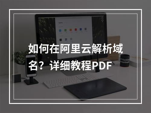 如何在阿里云解析域名？详细教程PDF