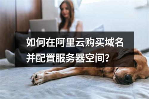 如何在阿里云购买域名并配置服务器空间？