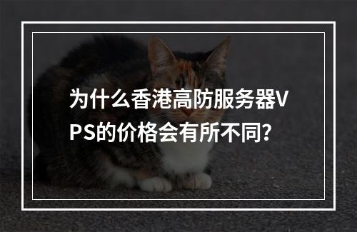 为什么香港高防服务器VPS的价格会有所不同?