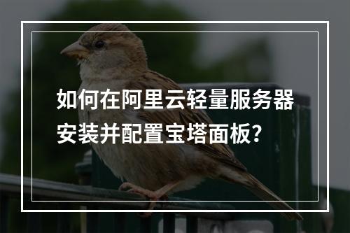 如何在阿里云轻量服务器安装并配置宝塔面板？