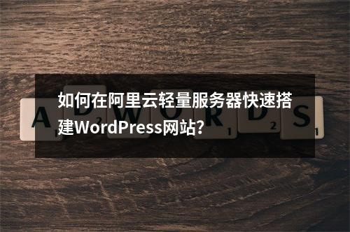 如何在阿里云轻量服务器快速搭建WordPress网站？