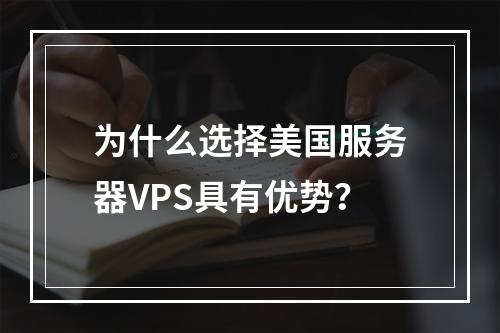 为什么选择美国服务器VPS具有优势?