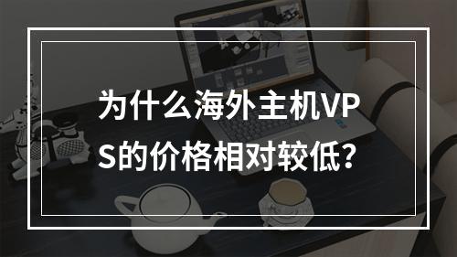 为什么海外主机VPS的价格相对较低?
