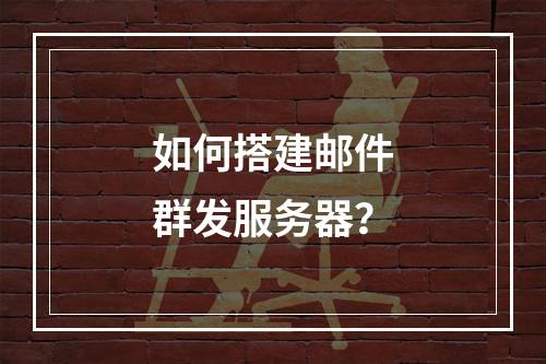 如何搭建邮件群发服务器?