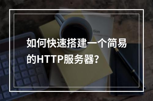 如何快速搭建一个简易的HTTP服务器?