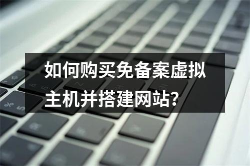 如何购买免备案虚拟主机并搭建网站?
