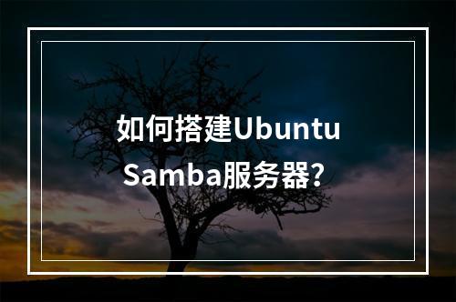 如何搭建Ubuntu Samba服务器?