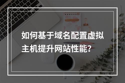 如何基于域名配置虚拟主机提升网站性能？