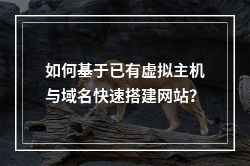 如何基于已有虚拟主机与域名快速搭建网站？