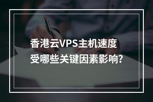 香港云VPS主机速度受哪些关键因素影响?