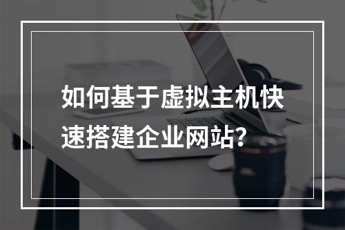 如何基于虚拟主机快速搭建企业网站？
