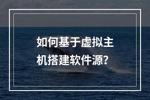 如何基于虚拟主机搭建软件源？