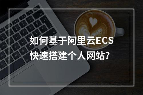 如何基于阿里云ECS快速搭建个人网站？