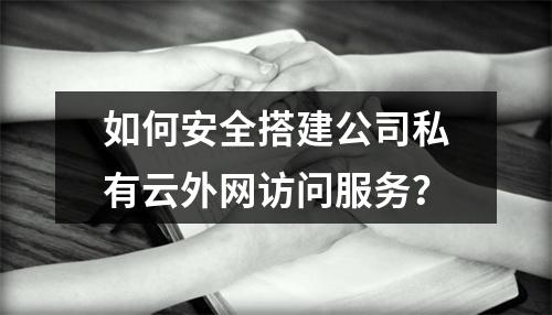 如何安全搭建公司私有云外网访问服务？
