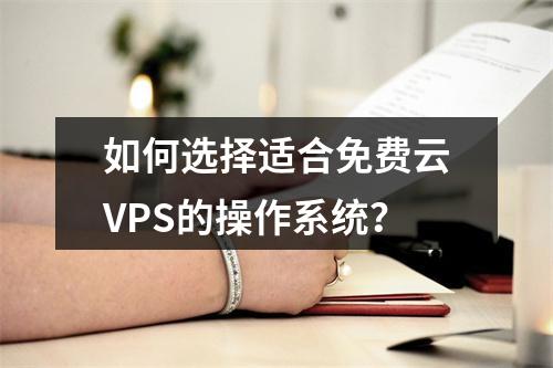 如何选择适合免费云VPS的操作系统?