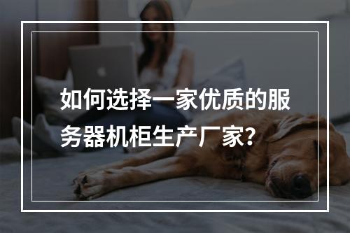 如何选择一家优质的服务器机柜生产厂家?