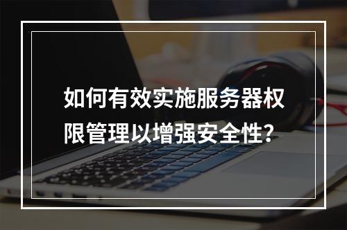 如何有效实施服务器权限管理以增强安全性?