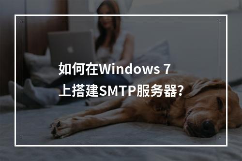 如何在Windows 7上搭建SMTP服务器?