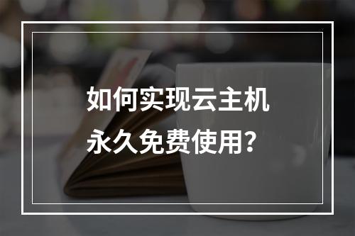 如何实现云主机永久免费使用？