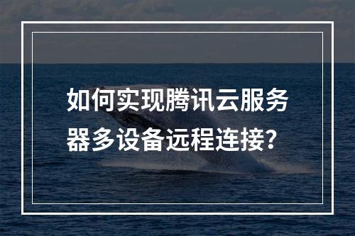 如何实现腾讯云服务器多设备远程连接？