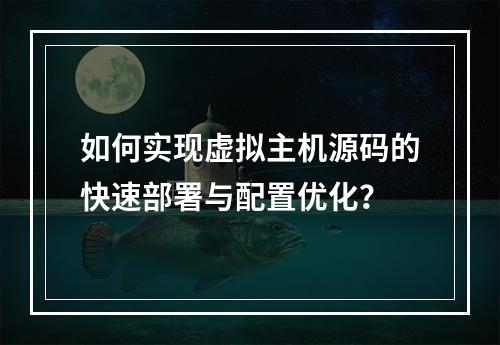 如何实现虚拟主机源码的快速部署与配置优化？