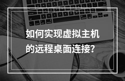 如何实现虚拟主机的远程桌面连接？