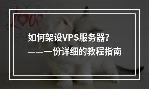 如何架设VPS服务器?——一份详细的教程指南
