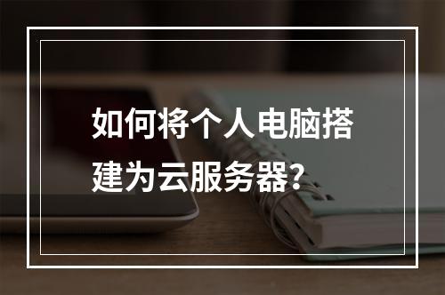 如何将个人电脑搭建为云服务器？