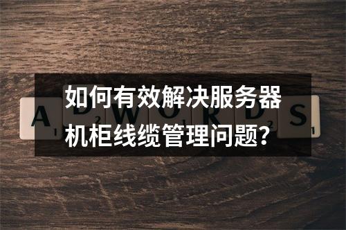 如何有效解决服务器机柜线缆管理问题?