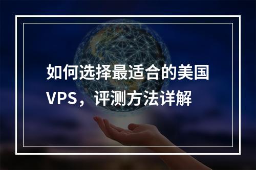 如何选择最适合的美国VPS,评测方法详解