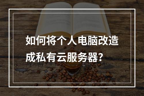 如何将个人电脑改造成私有云服务器？