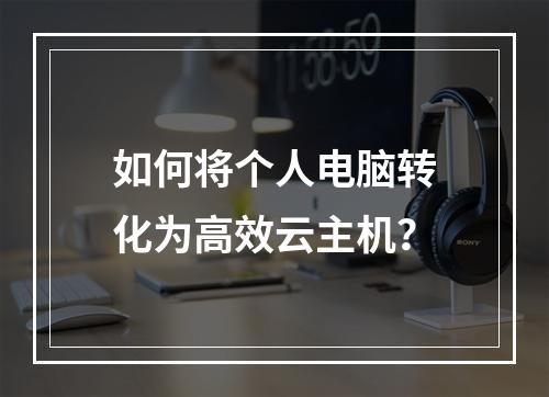 如何将个人电脑转化为高效云主机？