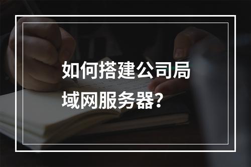 如何搭建公司局域网服务器?