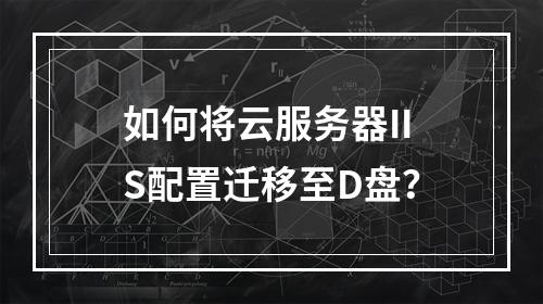 如何将云服务器IIS配置迁移至D盘？