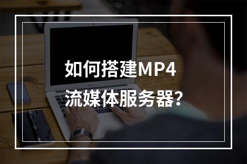 如何搭建MP4流媒体服务器?
