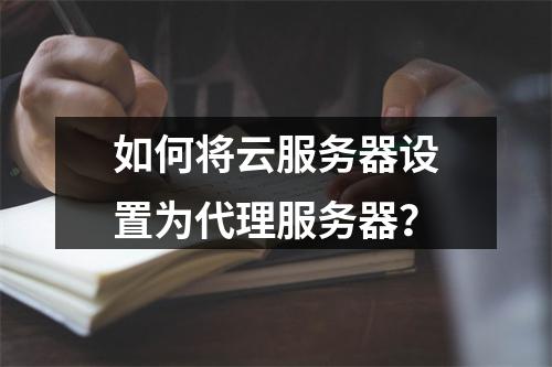 如何将云服务器设置为代理服务器？