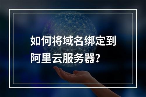 如何将域名绑定到阿里云服务器？